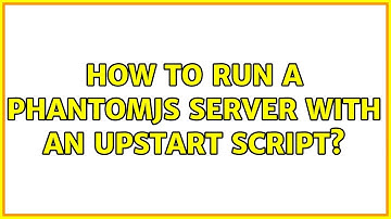 Ubuntu: How to run a Phantomjs server with an upstart script? (2 Solutions!!)