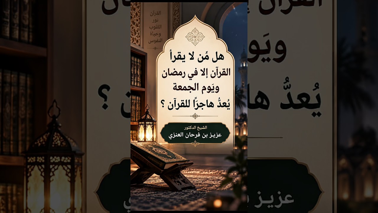 هل مَن لا يقرأ القرآن إلا في رمضان ويوم الجمعة يُعدُّ هاجرًا للقرآن ؟ الشيخ.د. عزيز بن فرحان العنزي