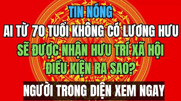TIN NÓNG 2026: Ai Từ 70 Tuổi Không Có Lương Hưu Sẽ Được Nhận Hưu Trí Xã Hội?