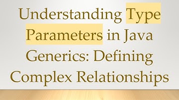 Understanding Type Parameters in Java Generics: Defining Complex Relationships