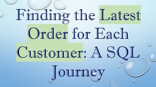 Finding the Latest Order for Each Customer: A SQL Journey Wealth