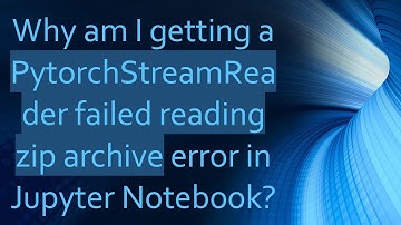 Why am I getting a PytorchStreamReader failed reading zip archive error in Jupyter Notebook?