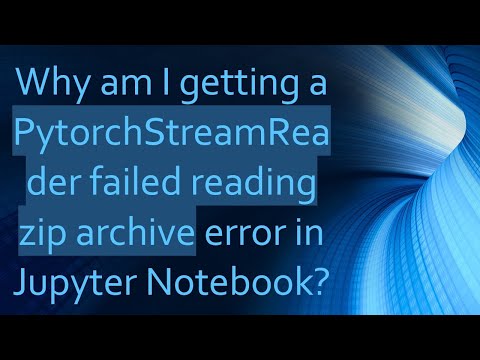 Why am I getting a PytorchStreamReader failed reading zip archive error in Jupyter Notebook?