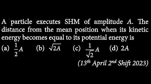 A particle executes SHM of amplitude A. The distance from the mean position when its  SW DTS 12 Q1