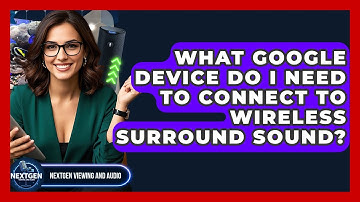 What Google Device Do I Need To Connect To Wireless Surround Sound? - NextGen Viewing and Audio