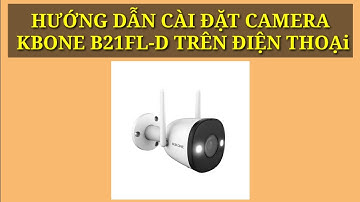 HƯỚNG DẪN CÀI ĐẶT CAMERA KBONE B21FL-D TRÊN ĐIỆN THOẠI.