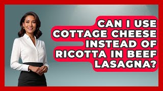 Can I Use Cottage Cheese Instead Of Ricotta In Beef Lasagna? - The Skillful Chef