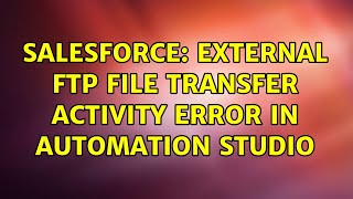 Salesforce: External FTP File Transfer Activity Error in Automation Studio (2 Solutions!!)
