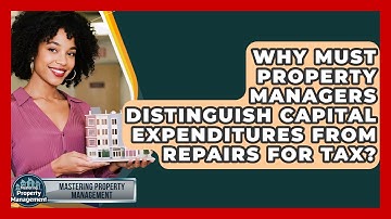 Why Must Property Managers Distinguish Capital Expenditures From Repairs For Tax?
