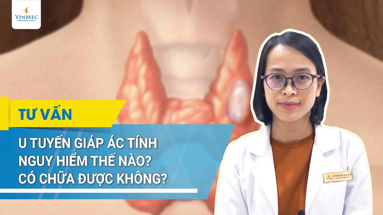 U tuyến giáp ác tính nguy hiểm thế nào? Có chữa được không | BS Lê Thị My, BV Vinmec Times City