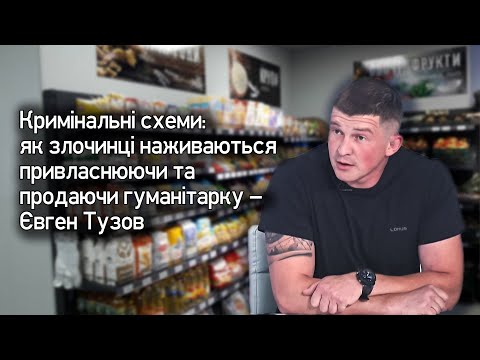 Кримінальні схеми: як злочинці наживаються привласнюючи та продаючи гуманітарку – Євген Тузов