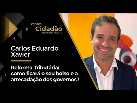 Carlos Eduardo Xavier | Reforma Tributária: como ficará o seu bolso e a arrecadação dos governos?
