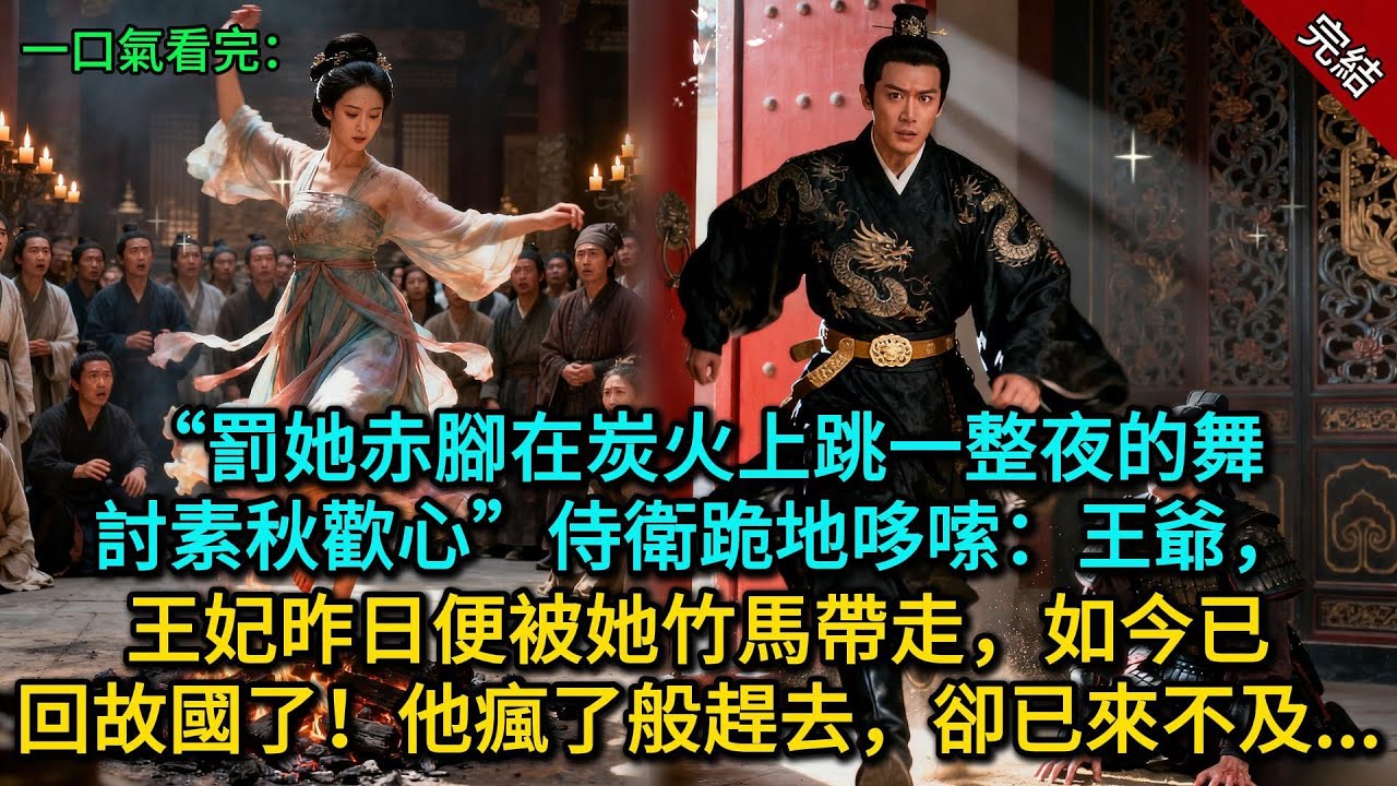 “罰她赤腳在炭火上跳一整夜的舞，討素秋歡心”侍衛跪地哆嗦：王爺，王妃昨日便被她竹馬帶走，如今已回故國了！他瘋了般趕去，卻已來不及...