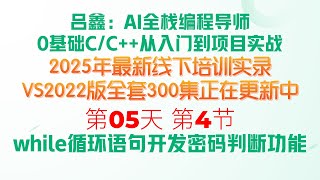 C05-4、通过while循环语句开发密码判断功能（吕鑫:AI全栈编程导师VS2022版0基础C语言\/C++从入门到项目实战2025年最新线下培训实录）