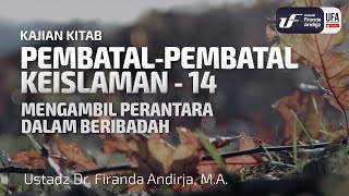 Pembatal Keislaman #14: Mengambil Perantara Dalam Beribadah - Ustadz Dr. Firanda Andirja M.A