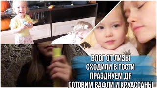 VLOG:Влог от Лизы/сходили в гости/Празднуем др папы/готовим вафли и круассаны