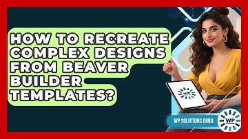 How To Recreate Complex Designs From Beaver Builder Templates? - WP Solutions Guru