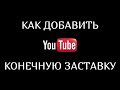 Как добавить конечную заставку.