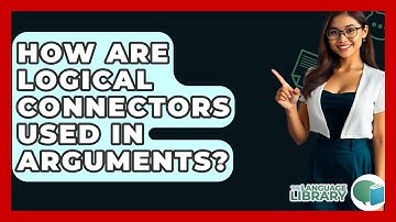 How Are Logical Connectors Used In Arguments? - The Language Library
