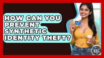 How Can You Prevent Synthetic Identity Theft? - Student Score Builder