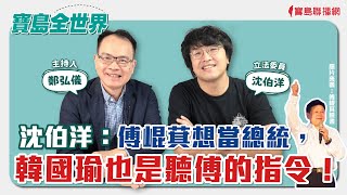 【寶島全世界】傅崐萁想當總統韓國瑜也是聽傅的指令  來賓沈伯洋 立法委員 鄭弘儀主持 2024/05/31