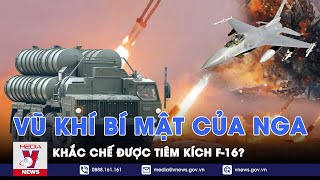 Hé lộ loạt vũ khí bí mật giúp Nga đối phó với tiêm kích F-16 Ukraine mà Phương Tây chưa thể giải mã