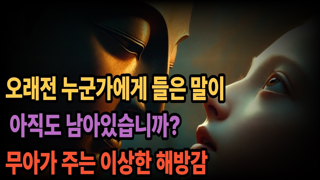 오래전 누군가에게 들은 말이 아직도 남아있습니까? 무아가 주는 이상한 해방감  [붓다의 가르침]