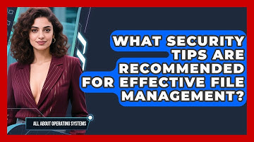What Security Tips Are Recommended for Effective File Management? | All About Operating Systems News