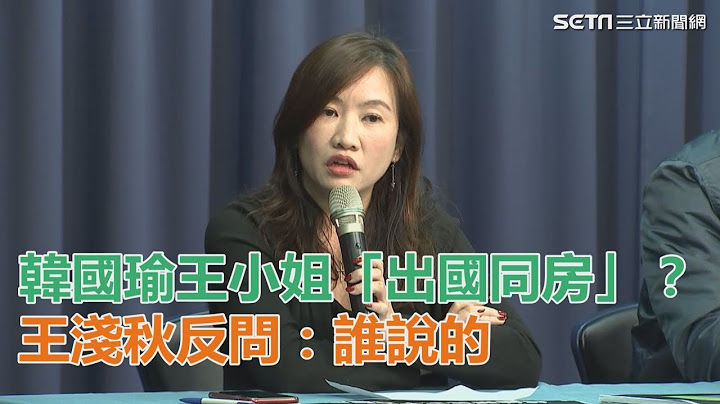 韓國瑜王小姐「出國同房」？王淺秋臉色鐵青反問：誰說的？｜三立新聞網SETN.com