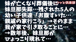 【修羅場】妹逝去、妹旦那は葬儀後に失踪…残された5人の幼い子供達「お腹すいた…親戚の家行こう」→そのまま我が家で引き取ることに…→数年後、妹旦那がひょっこり現れて…