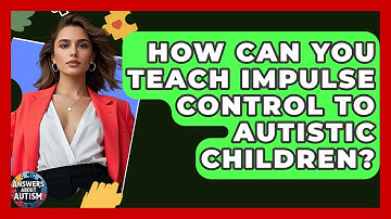 How Can You Teach Impulse Control To Autistic Children? - Answers About Autism
