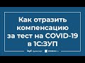 Как отразить компенсацию за тест на COVID-19 в 1C ЗУП