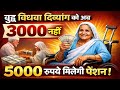 सरकार का बड़ा ऐलान! वृद्धा विधवा और दिव्यांग को अब ₹3000 नहीं, पूरे ₹5000 पेंशन 💥 