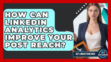 How Can LinkedIn Analytics Improve Your Post Reach? - Get Linked Together