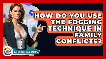 How Do You Use The Fogging Technique In Family Conflicts? - Better Family Relationships
