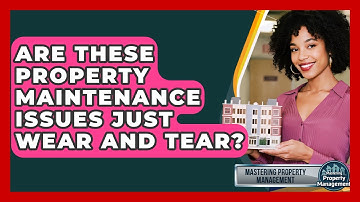 Are These Property Maintenance Issues Just Wear And Tear? - Mastering Property Management