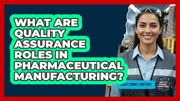 What Are Quality Assurance Roles In Pharmaceutical Manufacturing? - How It Comes Together