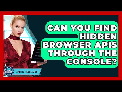 Can You Find Hidden Browser APIs Through The Console? - Learn To Troubleshoot