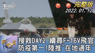 【1100完整版】搜救DAY2 續尋F-16V飛官 防疫第一!陸推「在地過年」｜張允曦｜FOCUS午間新聞 20220112