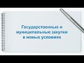 Государственные и муниципальные закупки в новых условиях