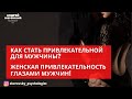 КАК СТАТЬ ПРИВЛЕКАТЕЛЬНОЙ ДЛЯ МУЖЧИНЫ? ЖЕНСКАЯ ПРИВЛЕКАТЕЛЬНОСТЬ ГЛАЗАМИ МУЖЧИН!