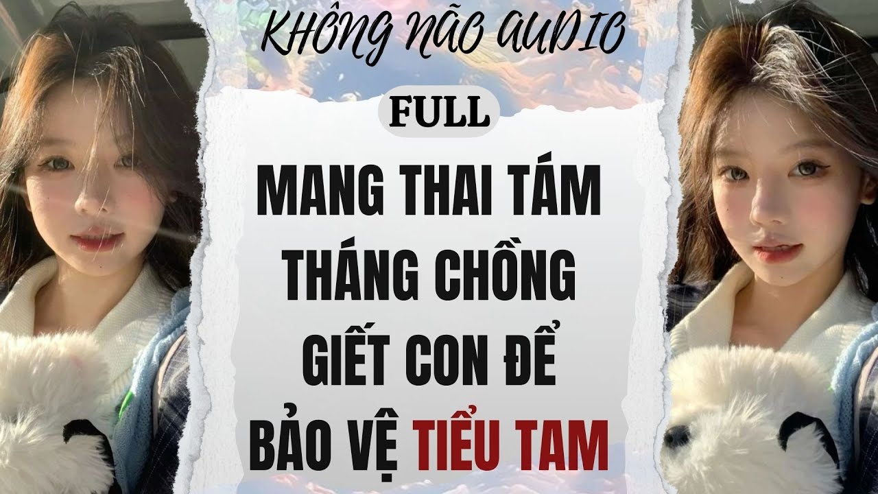 [TRUYỆN AUDIO] MANG THAI TÁM THÁNG, CHỒNG GIẾT CON ĐỂ BẢO VỆ TIỂU TAM | KHÔNG NÃO AUDIO