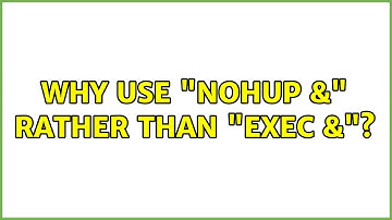 Unix & Linux: Why use "nohup &" rather than "exec &"? (4 Solutions!!)
