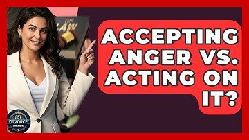Accepting Anger Vs. Acting On It? - Get Divorce Answers