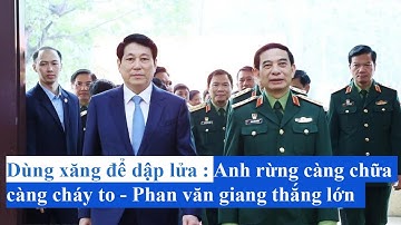 Dùng xăng để dập lửa : Anh rừng càng chữa càng cháy to - Phan văn giang thắng lớn