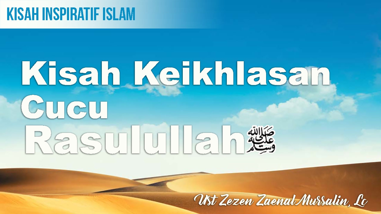 Kisah Islam Kisah Inspiratif Islam Kisah Keikhlasan Cucu Rasulullah Kisah Islam Kisah Inspiratif Islam Kisah Keikhlasan Cucu Rasulullah