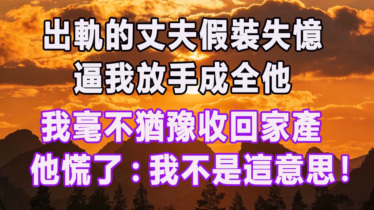 出軌的丈夫假裝失憶，逼我放手成全他，我毫不猶豫收回家產，他慌了：我不是這意思！#情感故事 #退休生活 #子女孝顺 #老人频道 #生活哲学 #自主养老
