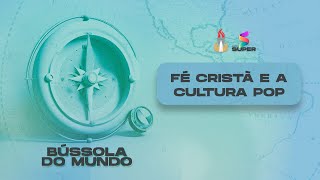 Fé Cristã e a Cultura POP | BÚSSOLA DO MUNDO 🔴 AO VIVO