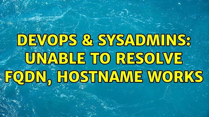 DevOps & SysAdmins: Unable to resolve FQDN, hostname works