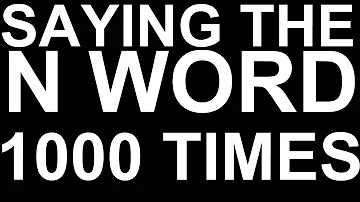 SAYING THE N WORD 1000 TIMES